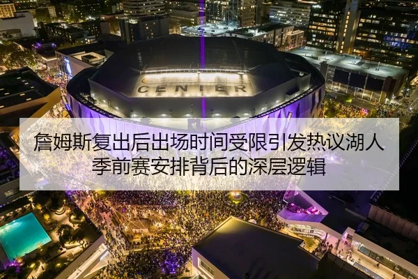 詹姆斯复出后出场时间受限引发热议湖人季前赛安排背后的深层逻辑