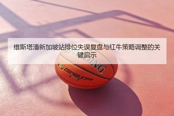 维斯塔潘新加坡站排位失误复盘与红牛策略调整的关键启示